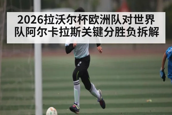 2026拉沃尔杯欧洲队对世界队阿尔卡拉斯关键分胜负拆解