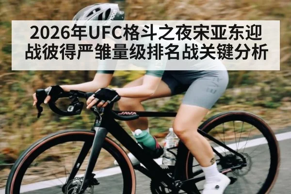 2026年UFC格斗之夜宋亚东迎战彼得严雏量级排名战关键分析
