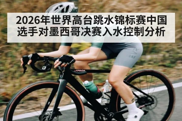 2026年世界高台跳水锦标赛中国选手对墨西哥决赛入水控制分析