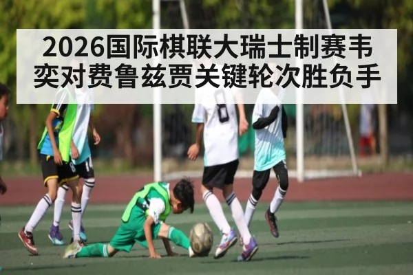 2026国际棋联大瑞士制赛韦奕对费鲁兹贾关键轮次胜负手